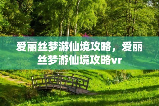 爱丽丝梦游仙境攻略，爱丽丝梦游仙境攻略vr