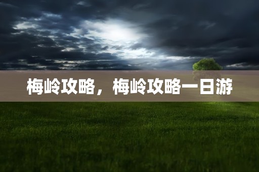 梅岭攻略，梅岭攻略一日游