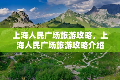 上海人民广场旅游攻略，上海人民广场旅游攻略介绍