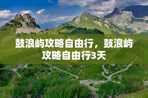 鼓浪屿攻略自由行，鼓浪屿攻略自由行3天