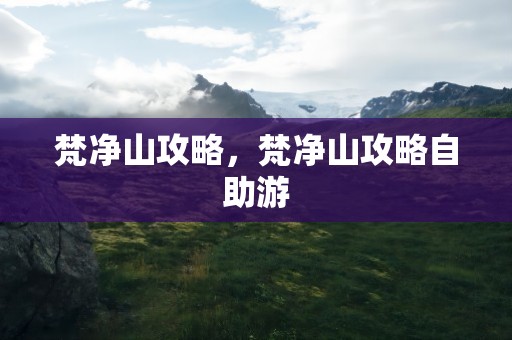 梵净山攻略，梵净山攻略自助游