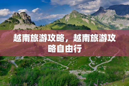 越南旅游攻略，越南旅游攻略自由行