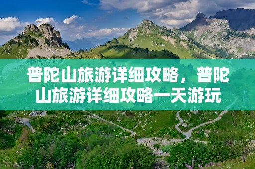 普陀山旅游详细攻略，普陀山旅游详细攻略一天游玩