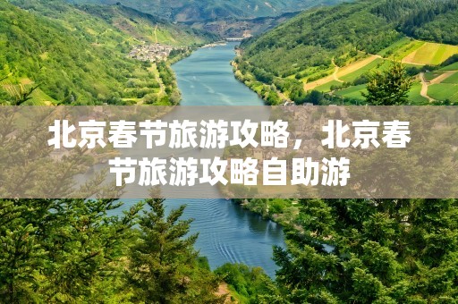 北京春节旅游攻略，北京春节旅游攻略自助游