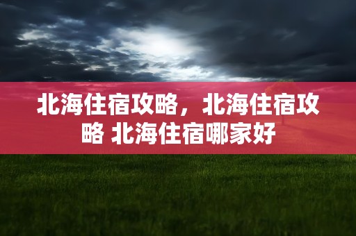 北海住宿攻略，北海住宿攻略 北海住宿哪家好