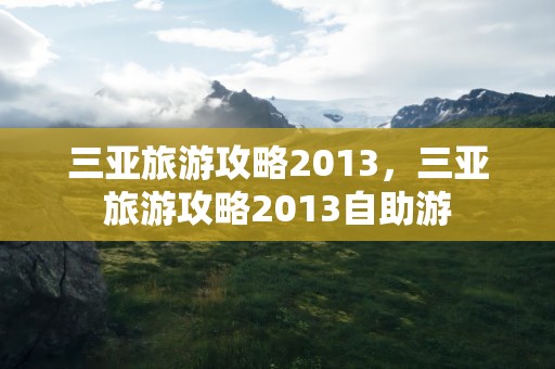 三亚旅游攻略2013，三亚旅游攻略2013自助游