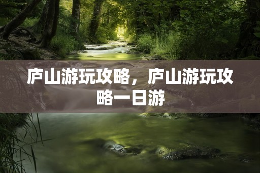 庐山游玩攻略，庐山游玩攻略一日游