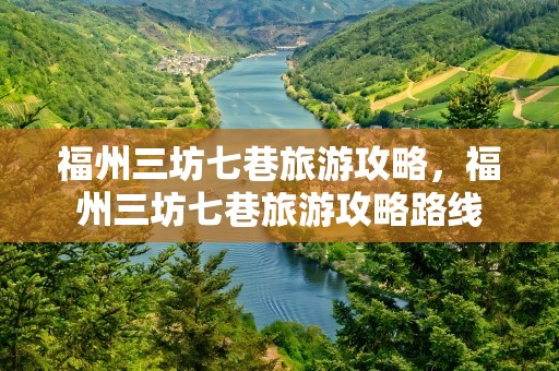 福州三坊七巷旅游攻略，福州三坊七巷旅游攻略路线