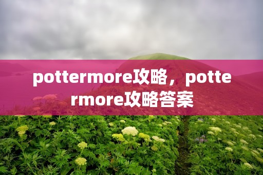 pottermore攻略，pottermore攻略答案