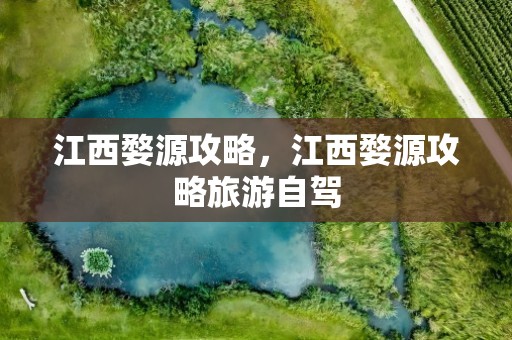 江西婺源攻略，江西婺源攻略旅游自驾