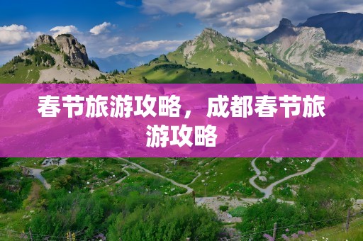 春节旅游攻略，成都春节旅游攻略