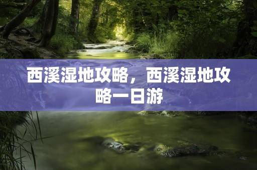 西溪湿地攻略，西溪湿地攻略一日游