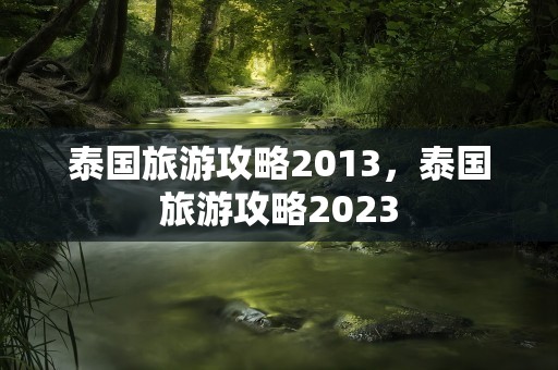 泰国旅游攻略2013，泰国旅游攻略2023