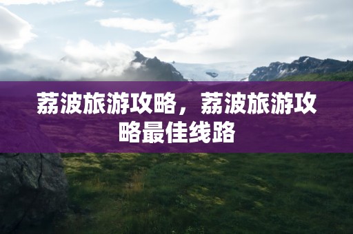 荔波旅游攻略，荔波旅游攻略最佳线路