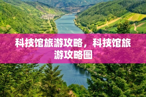 科技馆旅游攻略，科技馆旅游攻略图