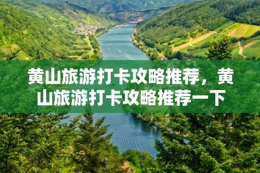 黄山旅游打卡攻略推荐，黄山旅游打卡攻略推荐一下