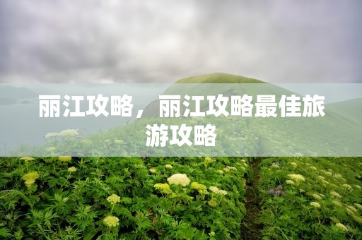 丽江攻略，丽江攻略最佳旅游攻略