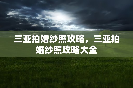 三亚拍婚纱照攻略，三亚拍婚纱照攻略大全