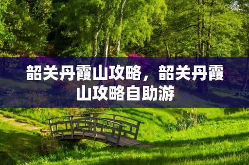 韶关丹霞山攻略，韶关丹霞山攻略自助游