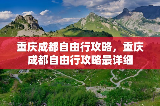 重庆成都自由行攻略，重庆成都自由行攻略最详细