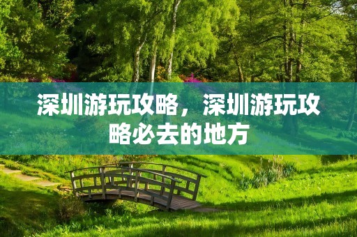 深圳游玩攻略，深圳游玩攻略必去的地方