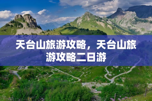 天台山旅游攻略，天台山旅游攻略二日游