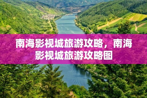 南海影视城旅游攻略，南海影视城旅游攻略图