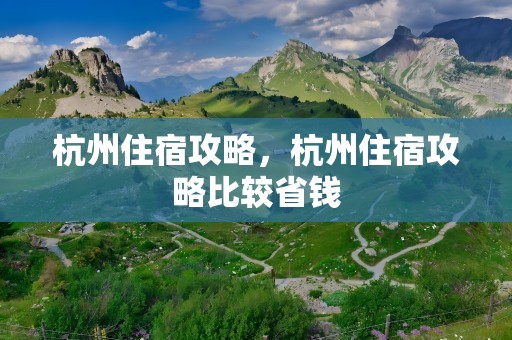 杭州住宿攻略，杭州住宿攻略比较省钱