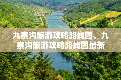 九寨沟旅游攻略路线图，九寨沟旅游攻略路线图最新