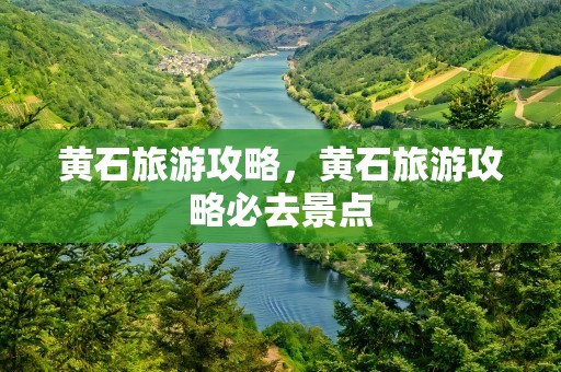 黄石旅游攻略，黄石旅游攻略必去景点