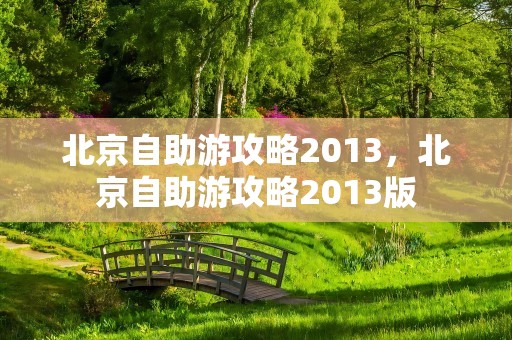 北京自助游攻略2013，北京自助游攻略2013版