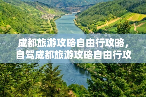 成都旅游攻略自由行攻略，自驾成都旅游攻略自由行攻略