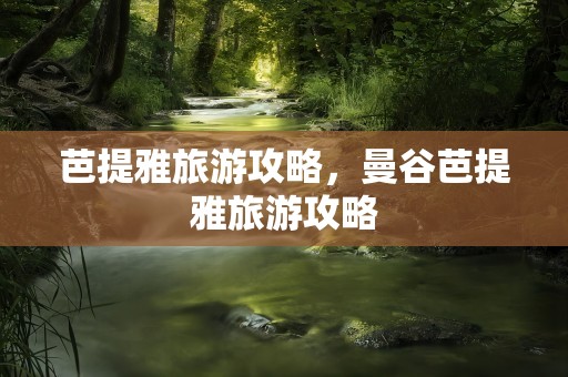 芭提雅旅游攻略，曼谷芭提雅旅游攻略