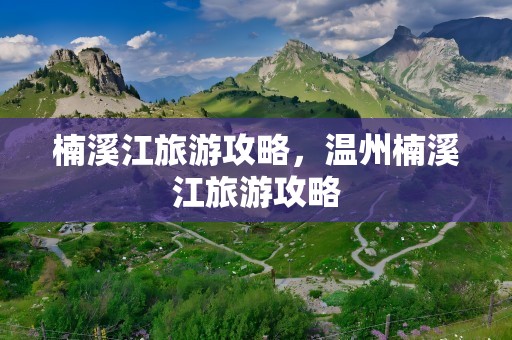 楠溪江旅游攻略，温州楠溪江旅游攻略