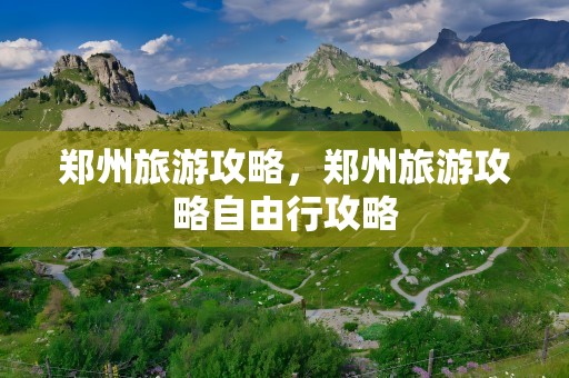 郑州旅游攻略，郑州旅游攻略自由行攻略