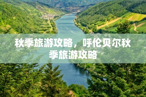 秋季旅游攻略，呼伦贝尔秋季旅游攻略