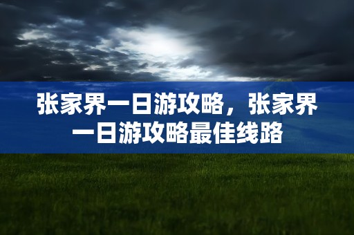 张家界一日游攻略，张家界一日游攻略最佳线路