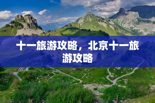 十一旅游攻略，北京十一旅游攻略