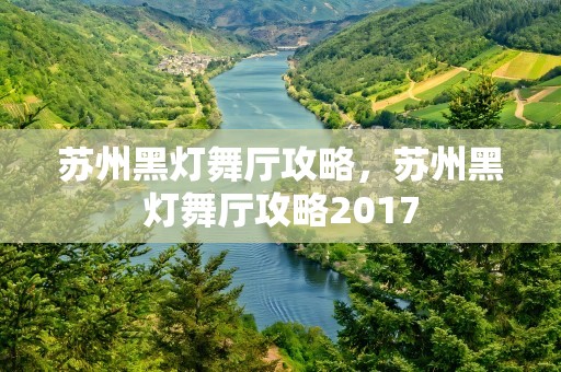 苏州黑灯舞厅攻略，苏州黑灯舞厅攻略2017