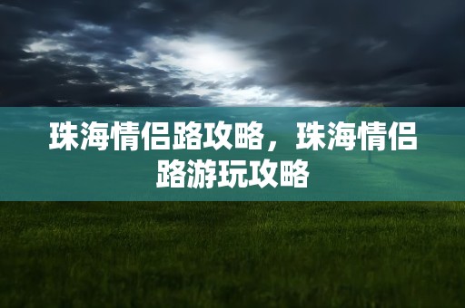 珠海情侣路攻略，珠海情侣路游玩攻略