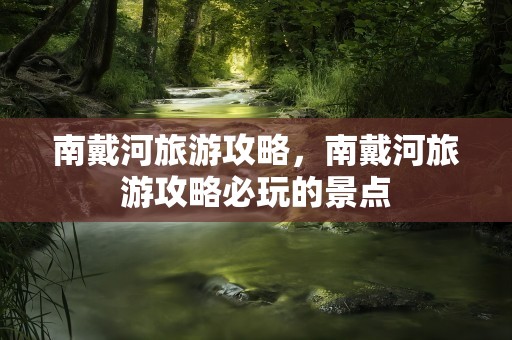 南戴河旅游攻略，南戴河旅游攻略必玩的景点