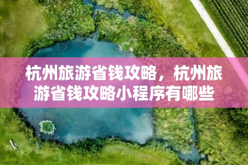 杭州旅游省钱攻略，杭州旅游省钱攻略小程序有哪些