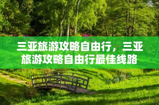 三亚旅游攻略自由行，三亚旅游攻略自由行最佳线路