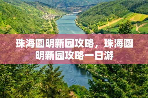 珠海圆明新园攻略，珠海圆明新园攻略一日游