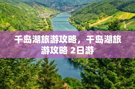 千岛湖旅游攻略，千岛湖旅游攻略 2日游