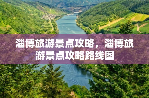 淄博旅游景点攻略，淄博旅游景点攻略路线图