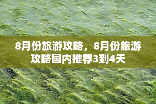 8月份旅游攻略，8月份旅游攻略国内推荐3到4天