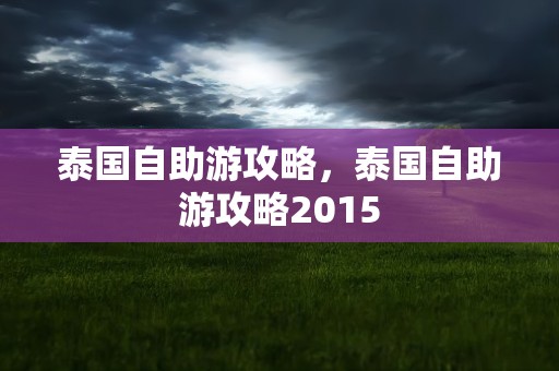 泰国自助游攻略，泰国自助游攻略2015