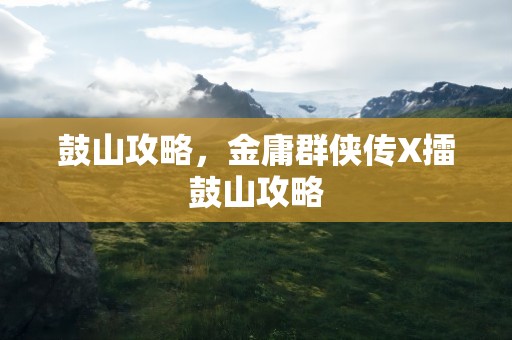 鼓山攻略，金庸群侠传X擂鼓山攻略