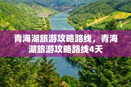 青海湖旅游攻略路线，青海湖旅游攻略路线4天